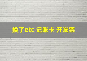 换了etc 记账卡 开发票